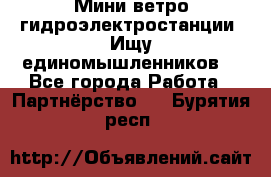 Мини ветро-гидроэлектростанции. Ищу единомышленников. - Все города Работа » Партнёрство   . Бурятия респ.